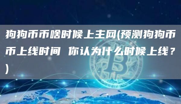 狗狗币币啥时候上主网 - 预测狗狗币币上线时间 你认为什么时候上线？